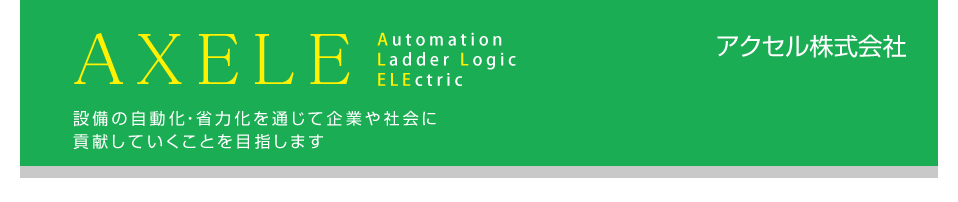 AXELE-Automation Ladder Logic ELEctric �A�N�Z��������� �ݔ��̎������E�ȗ͉���ʂ��Ċ�Ƃ�Љ�ɍv�����Ă������Ƃ�ڎw���܂�